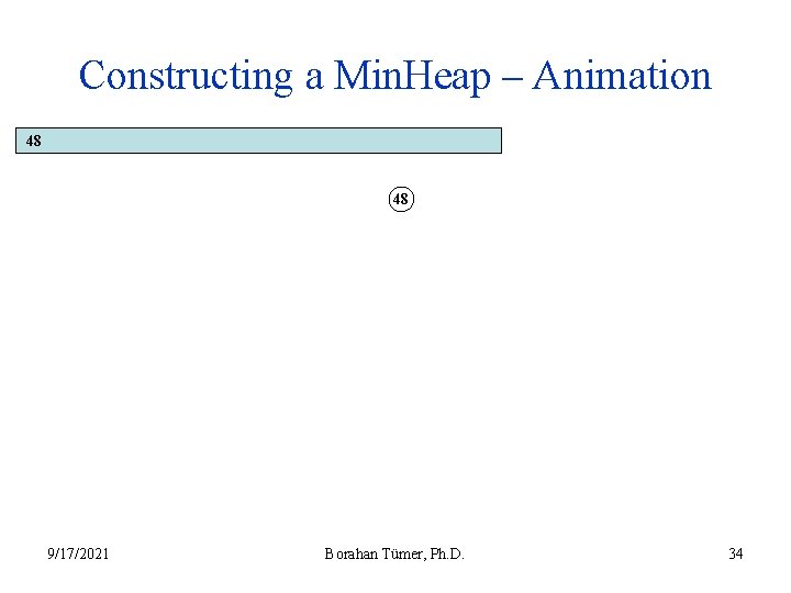 Constructing a Min. Heap – Animation 48 48 9/17/2021 Borahan Tümer, Ph. D. 34