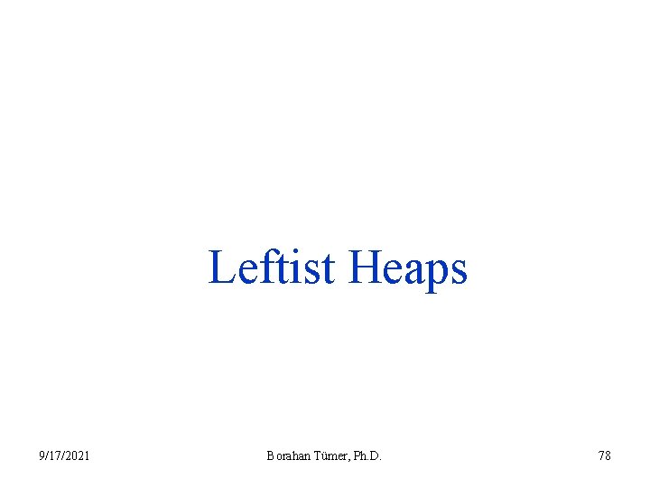 Leftist Heaps 9/17/2021 Borahan Tümer, Ph. D. 78 