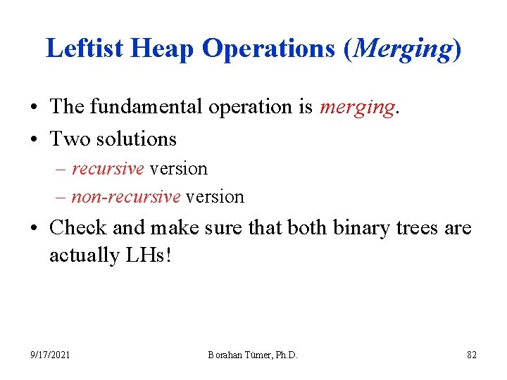 Leftist Heap Operations (Merging) • The fundamental operation is merging. • Two solutions –