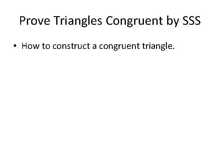 Prove Triangles Congruent by SSS • How to construct a congruent triangle. 