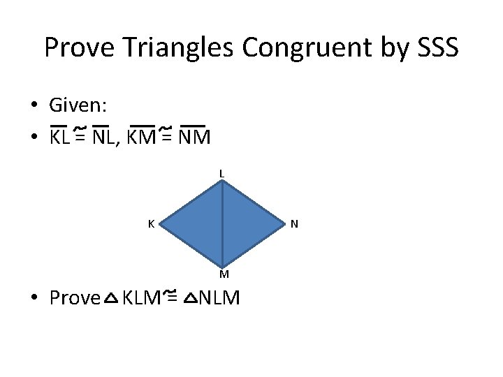 Prove Triangles Congruent by SSS • Given: • KL = NL, KM = NM