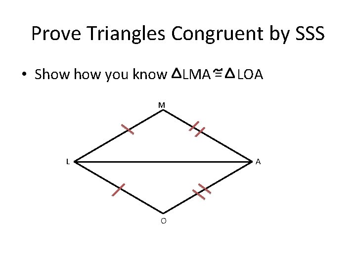 Prove Triangles Congruent by SSS • Show you know LMA = LOA M L
