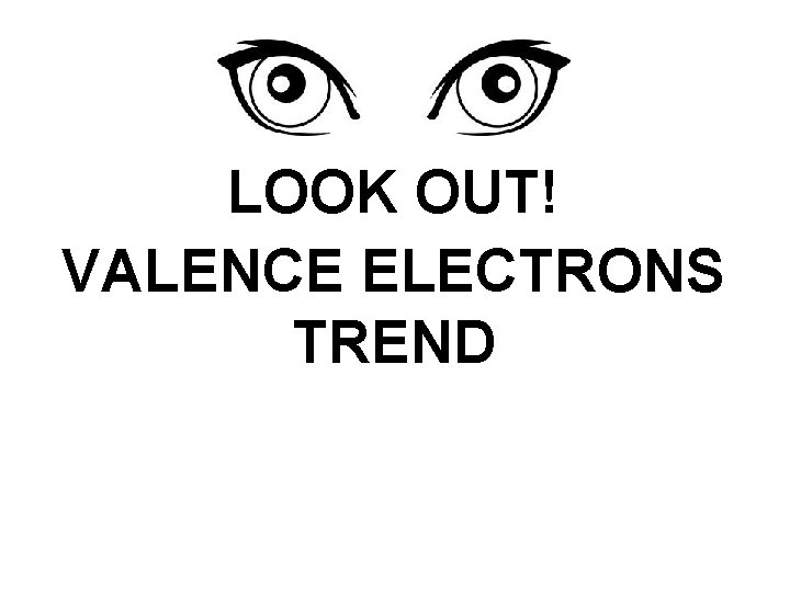 LOOK OUT! VALENCE ELECTRONS TREND 