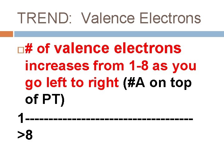 TREND: Valence Electrons # of valence electrons increases from 1 -8 as you go