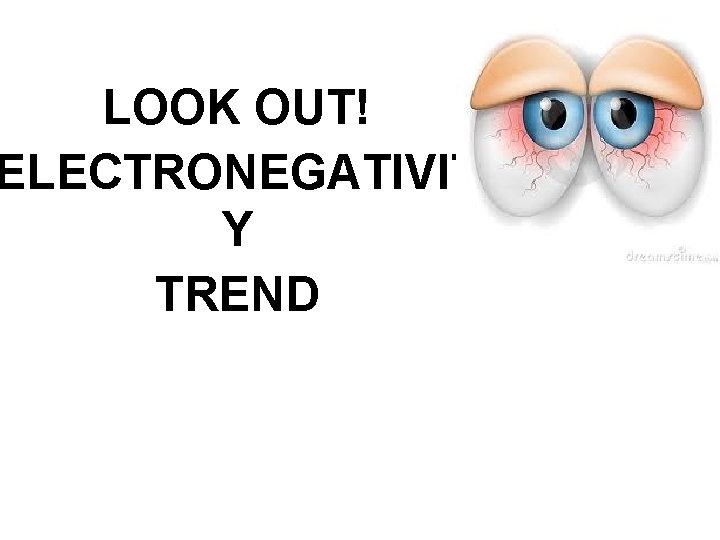 LOOK OUT! ELECTRONEGATIVIT Y TREND 