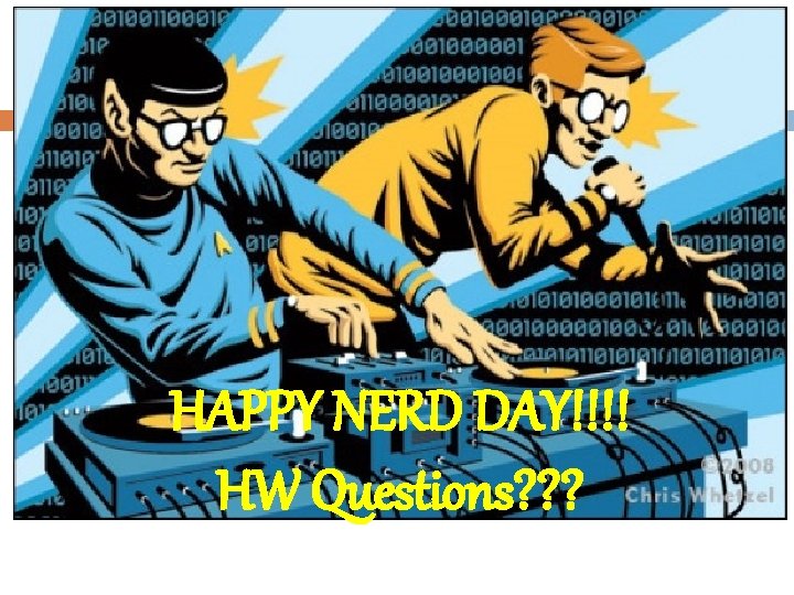 HAPPY NERD DAY!!!! HW Questions? ? ? 