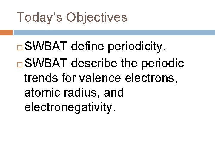 Today’s Objectives SWBAT define periodicity. SWBAT describe the periodic trends for valence electrons, atomic