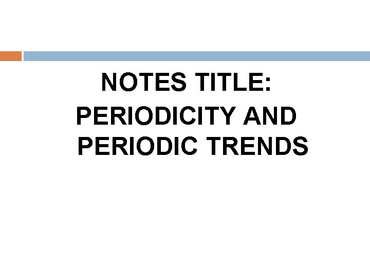 NOTES TITLE: PERIODICITY AND PERIODIC TRENDS 