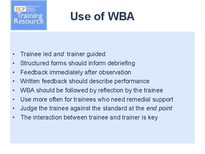 Use of WBA • • Trainee led and trainer guided Structured forms should inform