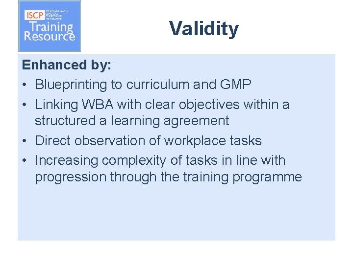 Validity Enhanced by: • Blueprinting to curriculum and GMP • Linking WBA with clear