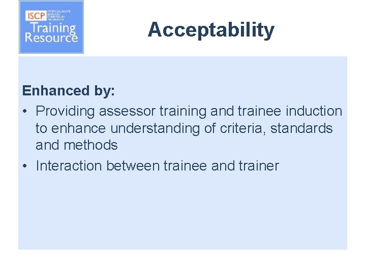 Acceptability Enhanced by: • Providing assessor training and trainee induction to enhance understanding of