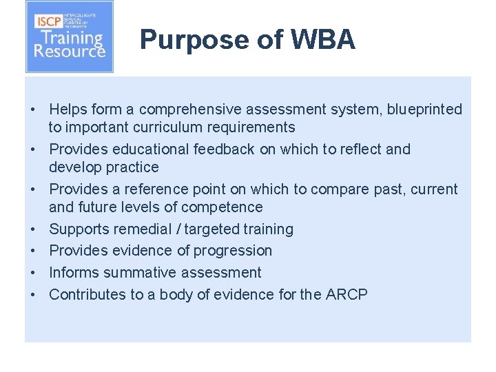 Purpose of WBA • Helps form a comprehensive assessment system, blueprinted to important curriculum