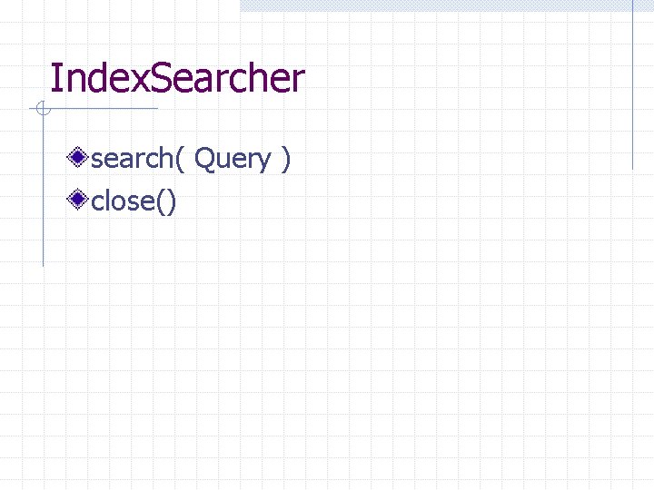 Index. Searcher search( Query ) close() 