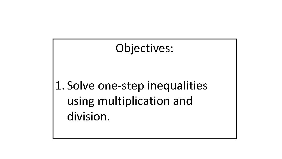 Objectives: 1. Solve one-step inequalities using multiplication and division. 