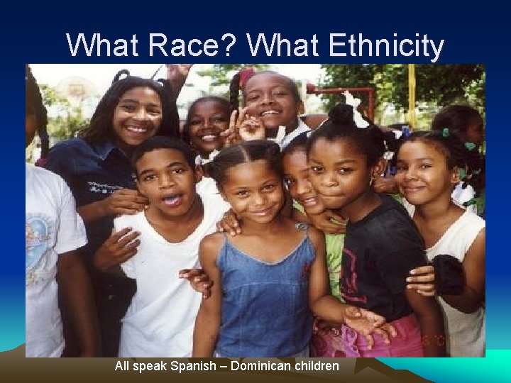 What Race? What Ethnicity All speak Spanish – Dominican children 