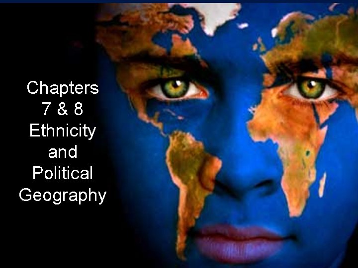 Chapters 7&8 Ethnicity and Political Geography 