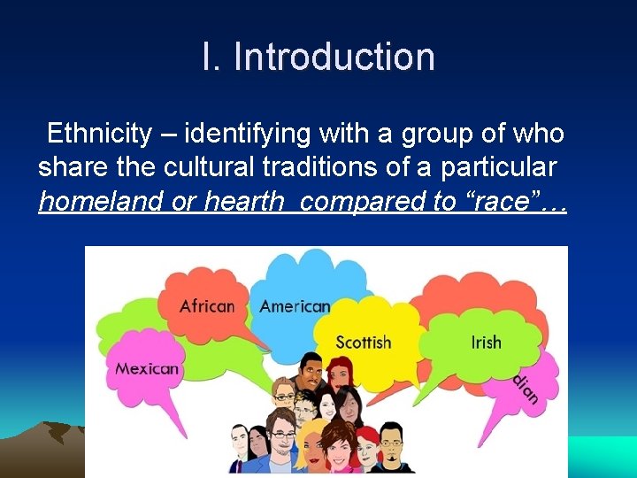 I. Introduction Ethnicity – identifying with a group of who share the cultural traditions