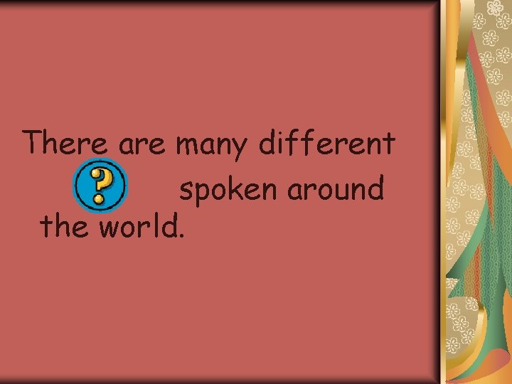 There are many different spoken around the world. 