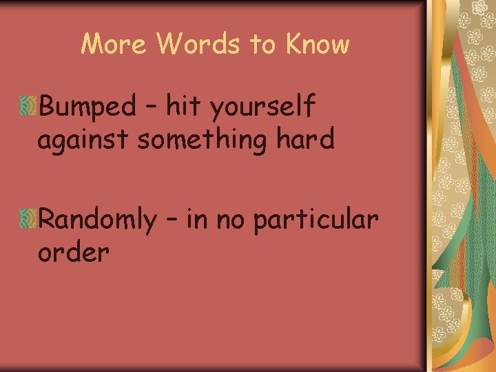 More Words to Know Bumped – hit yourself against something hard Randomly – in