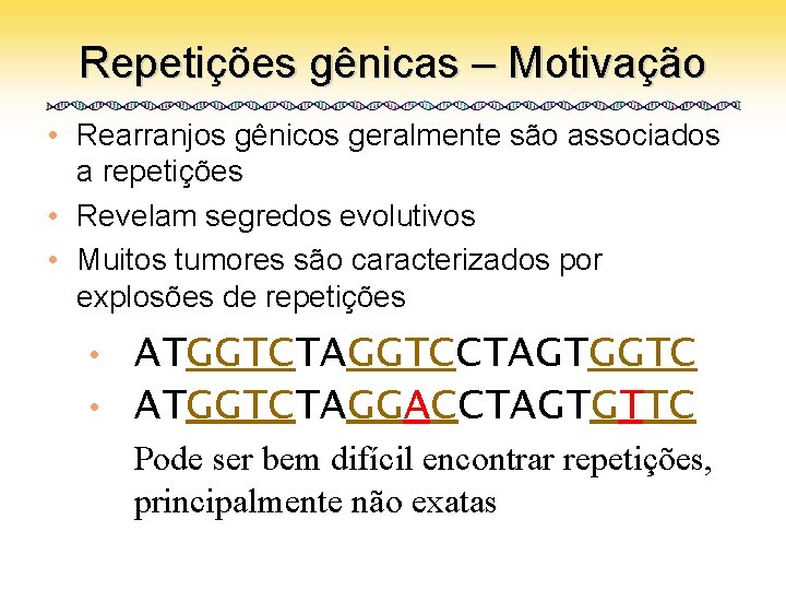 Repetições gênicas – Motivação • Rearranjos gênicos geralmente são associados a repetições • Revelam