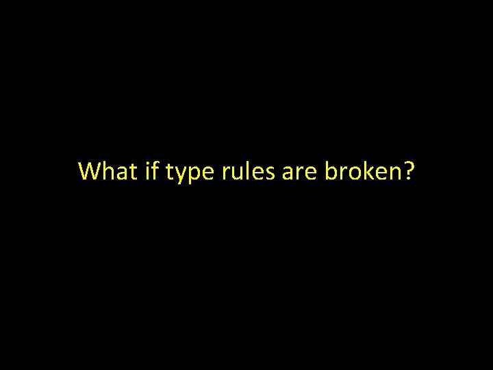 What if type rules are broken? 