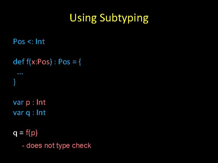 Using Subtyping Pos <: Int def f(x: Pos) : Pos = {. . .
