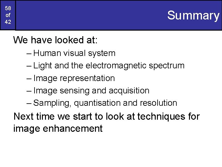 58 of 42 Summary We have looked at: – Human visual system – Light