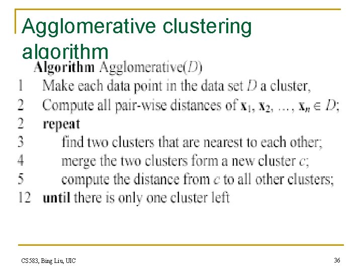 Agglomerative clustering algorithm CS 583, Bing Liu, UIC 36 Agglomerative clustering algorithm CS 583, Bing Liu, UIC 36