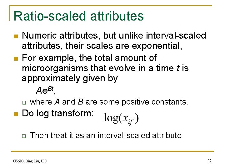 Ratio-scaled attributes n n Numeric attributes, but unlike interval-scaled attributes, their scales are exponential, Ratio-scaled attributes n n Numeric attributes, but unlike interval-scaled attributes, their scales are exponential,