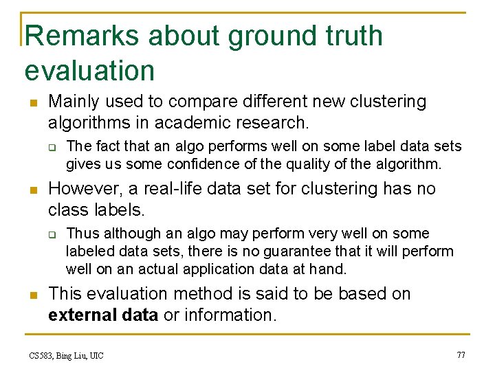 Remarks about ground truth evaluation n Mainly used to compare different new clustering algorithms Remarks about ground truth evaluation n Mainly used to compare different new clustering algorithms
