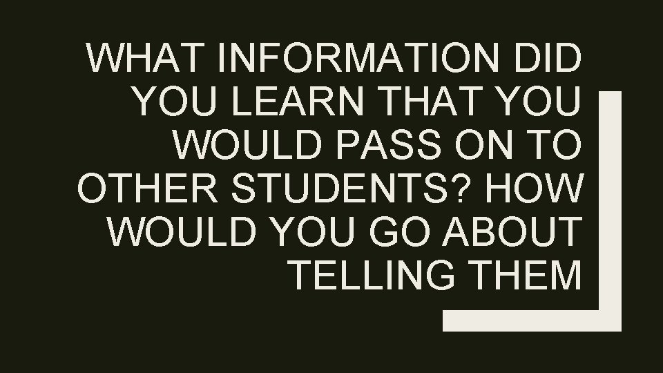 WHAT INFORMATION DID YOU LEARN THAT YOU WOULD PASS ON TO OTHER STUDENTS? HOW