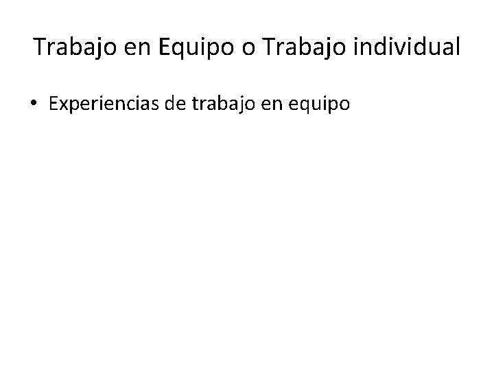 Trabajo en Equipo o Trabajo individual • Experiencias de trabajo en equipo 