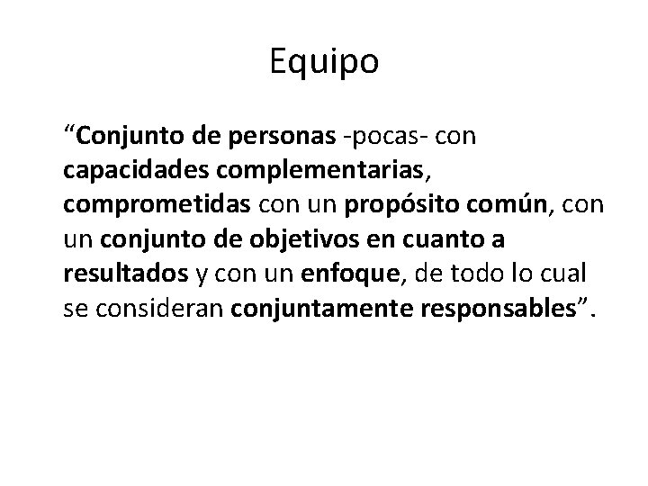 Equipo “Conjunto de personas -pocas- con capacidades complementarias, comprometidas con un propósito común, con