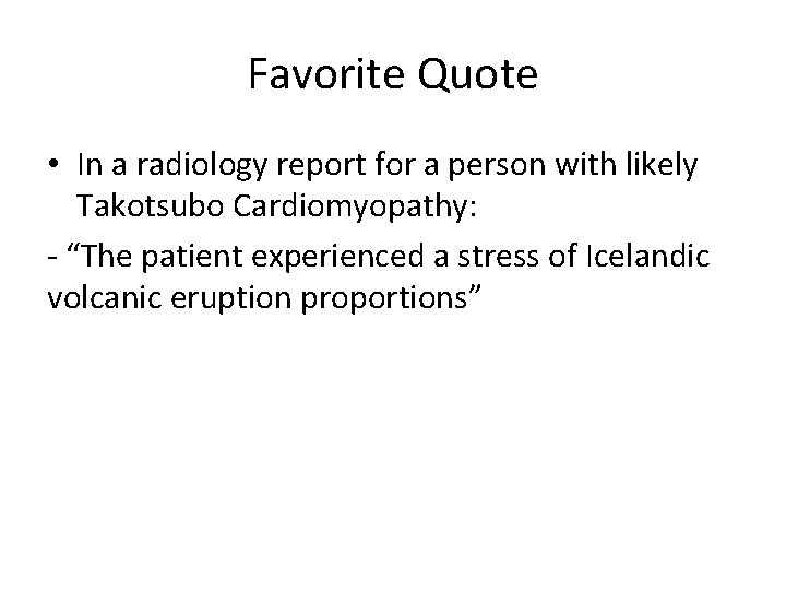 Favorite Quote • In a radiology report for a person with likely Takotsubo Cardiomyopathy:
