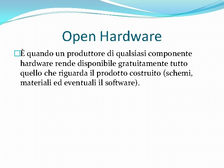 Open Hardware �È quando un produttore di qualsiasi componente hardware rende disponibile gratuitamente tutto