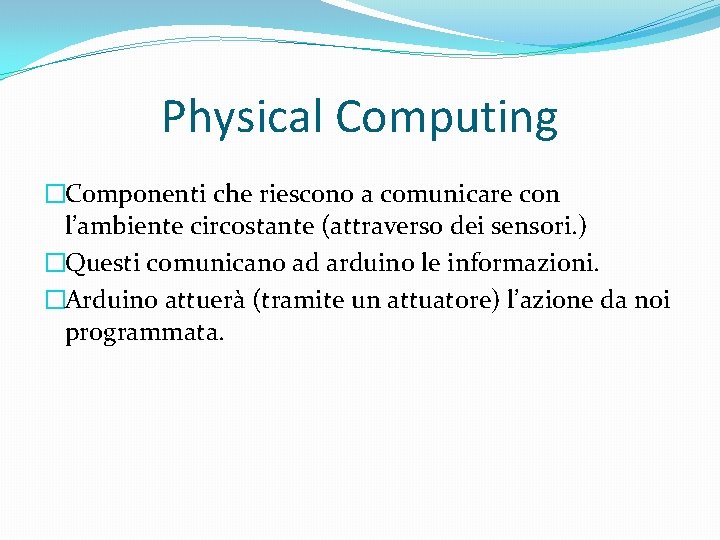 Physical Computing �Componenti che riescono a comunicare con l’ambiente circostante (attraverso dei sensori. )