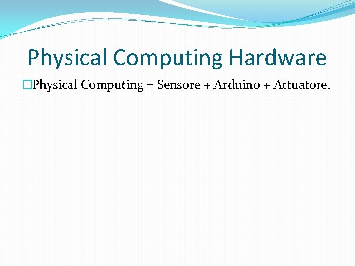 Physical Computing Hardware �Physical Computing = Sensore + Arduino + Attuatore. 