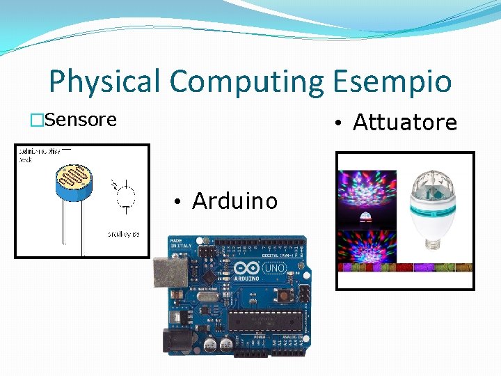 Physical Computing Esempio • Attuatore �Sensore • Arduino 