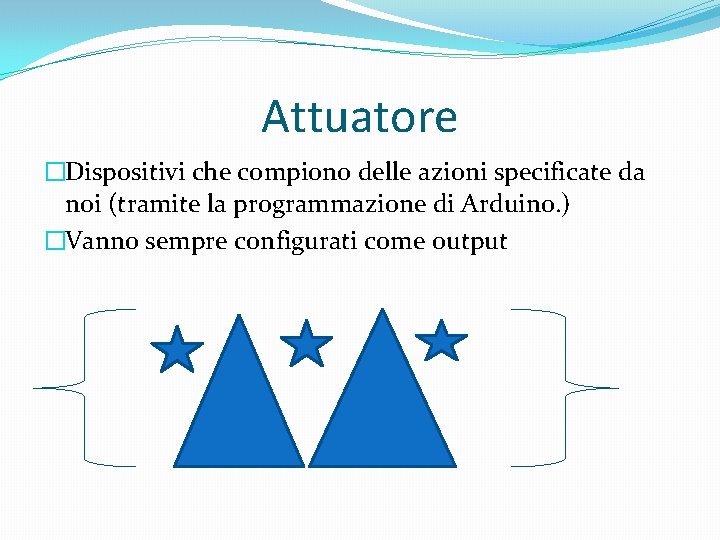 Attuatore �Dispositivi che compiono delle azioni specificate da noi (tramite la programmazione di Arduino.