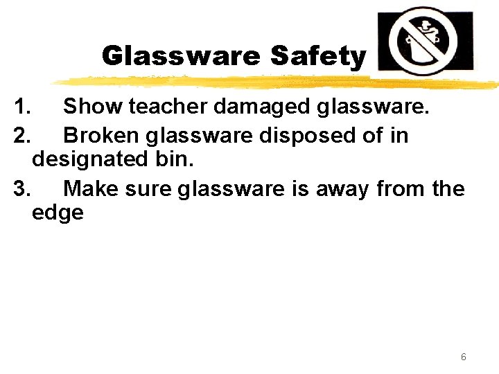 Glassware Safety 1. 2. Show teacher damaged glassware. Broken glassware disposed of in designated