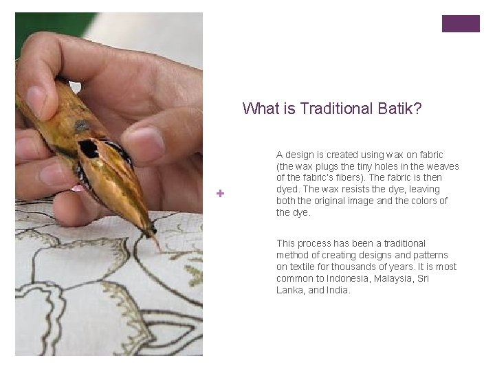 What is Traditional Batik? + A design is created using wax on fabric (the