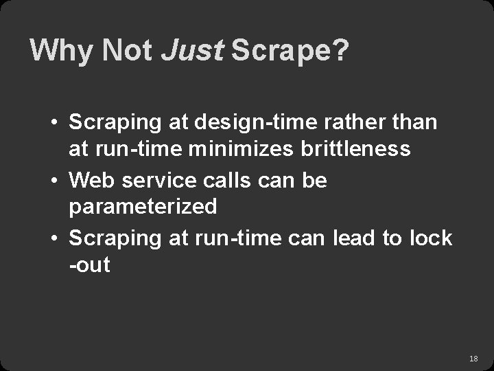 Why Not Just Scrape? • Scraping at design-time rather than at run-time minimizes brittleness