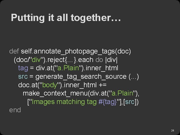 Putting it all together… def self. annotate_photopage_tags(doc) (doc/"div"). reject{…}. each do |div| tag =
