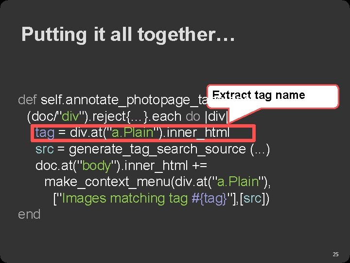 Putting it all together… Extract tag name def self. annotate_photopage_tags(doc) (doc/"div"). reject{…}. each do