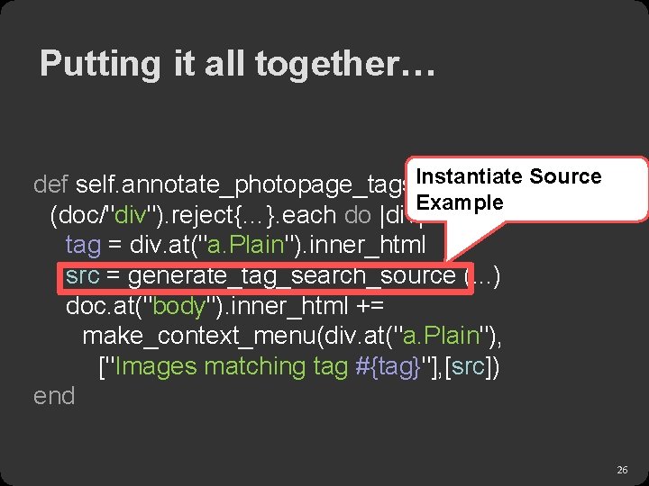 Putting it all together… Instantiate Source def self. annotate_photopage_tags(doc) Example (doc/"div"). reject{…}. each do