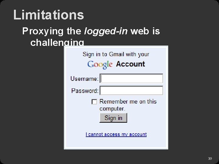 Limitations Proxying the logged-in web is challenging 39 