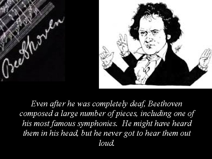 Even after he was completely deaf, Beethoven composed a large number of pieces, including