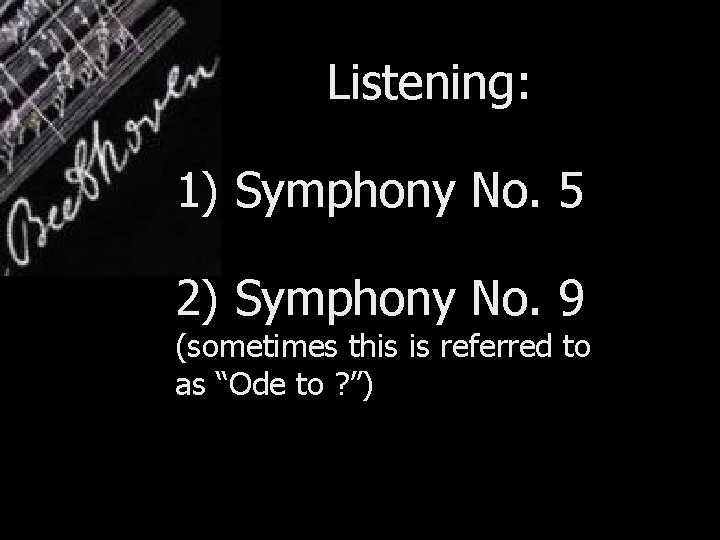 Listening: 1) Symphony No. 5 2) Symphony No. 9 (sometimes this is referred to