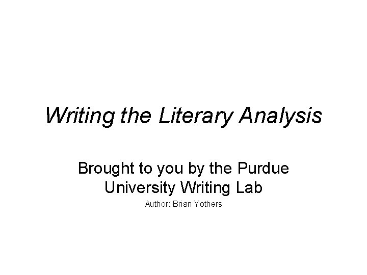 Writing the Literary Analysis Brought to you by the Purdue University Writing Lab Author: