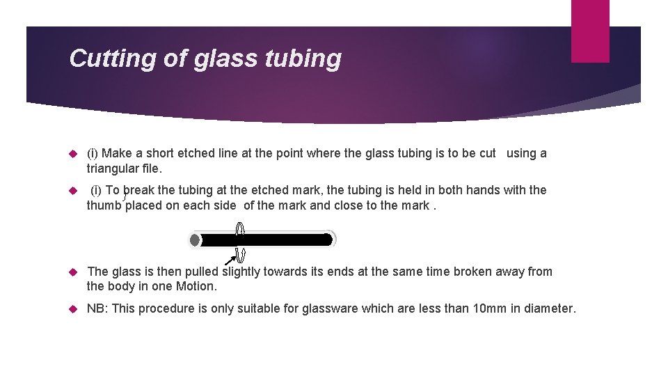 Cutting of glass tubing (i) Make a short etched line at the point where
